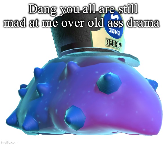 CQ Cumber | Dang you all are still mad at me over old ass drama | image tagged in cq cumber | made w/ Imgflip meme maker