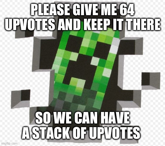 I am not upvote begging. | PLEASE GIVE ME 64 UPVOTES AND KEEP IT THERE; SO WE CAN HAVE A STACK OF UPVOTES | image tagged in minecraft creeper | made w/ Imgflip meme maker