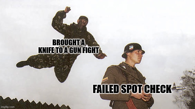 Soldier jump spetznaz | BROUGHT A KNIFE TO A GUN FIGHT; FAILED SPOT CHECK | image tagged in soldier jump spetznaz | made w/ Imgflip meme maker