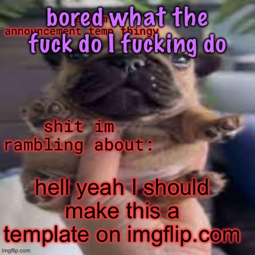 I’M FUCKING TWEAKING I WANNA DO SOMETHING WHY AM I ALWAYS SITTING ON THIS SITE BORED | bored what the fuck do I fucking do | image tagged in so i did,cinnabox announcement | made w/ Imgflip meme maker