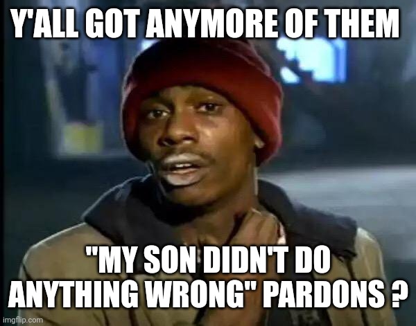 Y'all Got Any More Of That Meme | Y'ALL GOT ANYMORE OF THEM "MY SON DIDN'T DO ANYTHING WRONG" PARDONS ? | image tagged in memes,y'all got any more of that | made w/ Imgflip meme maker