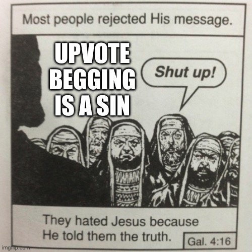 They hated jesus because he told them the truth | UPVOTE BEGGING IS A SIN | image tagged in they hated jesus because he told them the truth | made w/ Imgflip meme maker