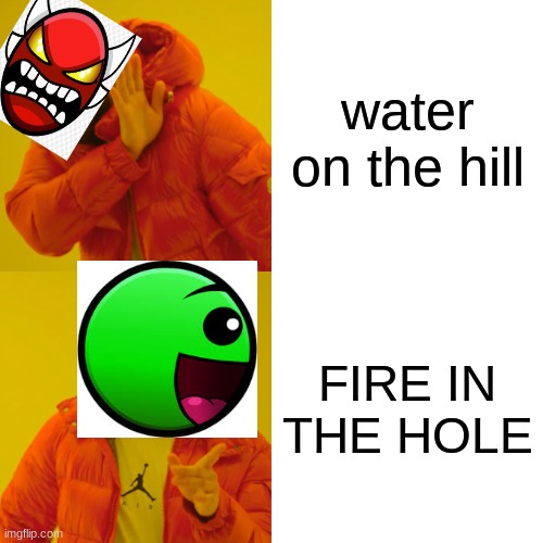 FIRE IN THE HOLE be like | water on the hill; FIRE IN THE HOLE | image tagged in fire,in,the,hole,fire in the hole,geometry dash difficulty faces | made w/ Imgflip meme maker