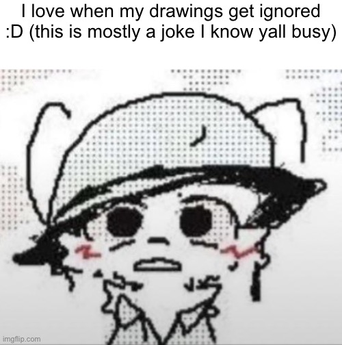 Gn btw | I love when my drawings get ignored :D (this is mostly a joke I know yall busy) | image tagged in boykisser 1k stare | made w/ Imgflip meme maker