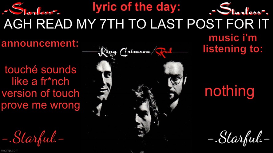 Starless's annoucement template | AGH READ MY 7TH TO LAST POST FOR IT; touché sounds like a fr*nch version of touch
prove me wrong; nothing | image tagged in starless's annoucement template | made w/ Imgflip meme maker