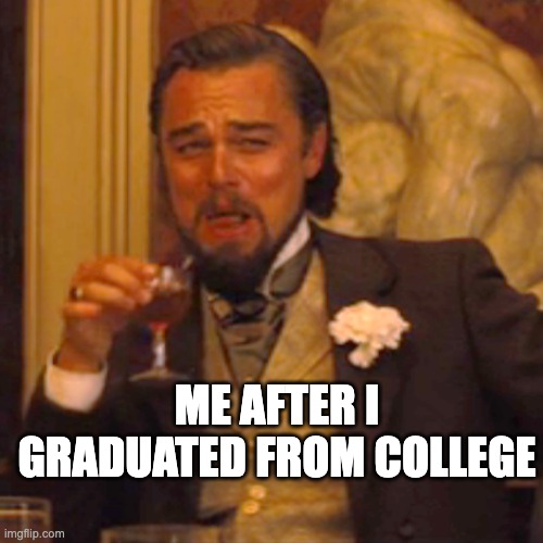 Laughing Leo | ME AFTER I GRADUATED FROM COLLEGE | image tagged in memes,laughing leo | made w/ Imgflip meme maker