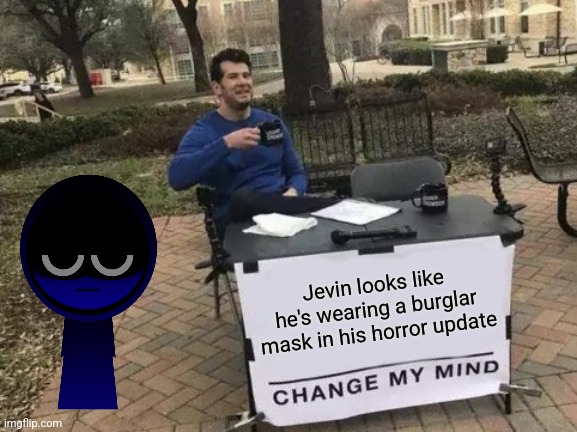 Change My Mind Meme | Jevin looks like he's wearing a burglar mask in his horror update | image tagged in memes,change my mind | made w/ Imgflip meme maker