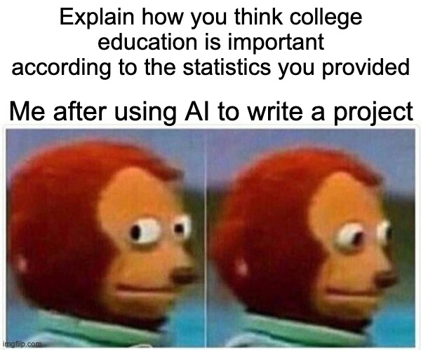 Monkey Puppet | Explain how you think college education is important according to the statistics you provided; Me after using AI to write a project | image tagged in memes,monkey puppet | made w/ Imgflip meme maker
