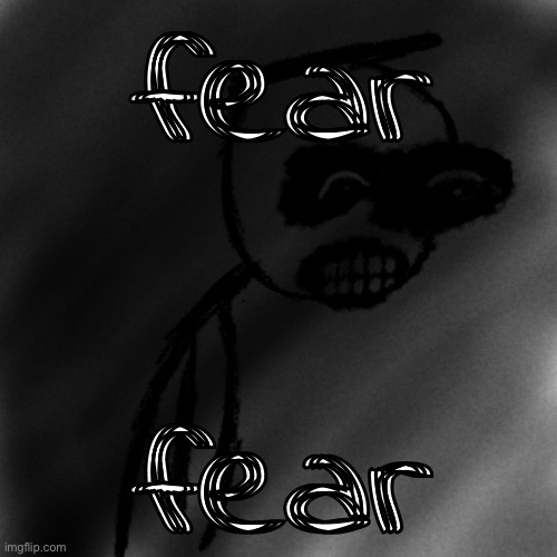 fear | fear; fear | image tagged in march 31st 2006 | made w/ Imgflip meme maker