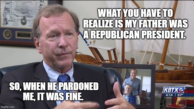 More Maga hypocrisy | WHAT YOU HAVE TO REALIZE IS MY FATHER WAS A REPUBLICAN PRESIDENT. SO, WHEN HE PARDONED ME, IT WAS FINE. | image tagged in neil bush,george bush,pardons | made w/ Imgflip meme maker