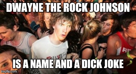 Sudden Clarity Clarence | DWAYNE THE ROCK JOHNSON IS A NAME AND A DICK JOKE | image tagged in memes,sudden clarity clarence,AdviceAnimals | made w/ Imgflip meme maker