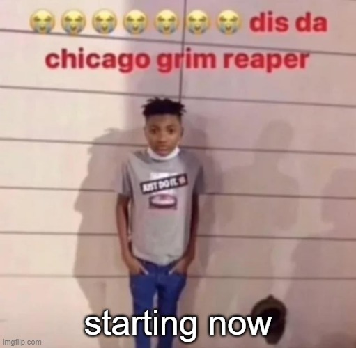 chicago grim reaper | starting now | image tagged in chicago grim reaper | made w/ Imgflip meme maker
