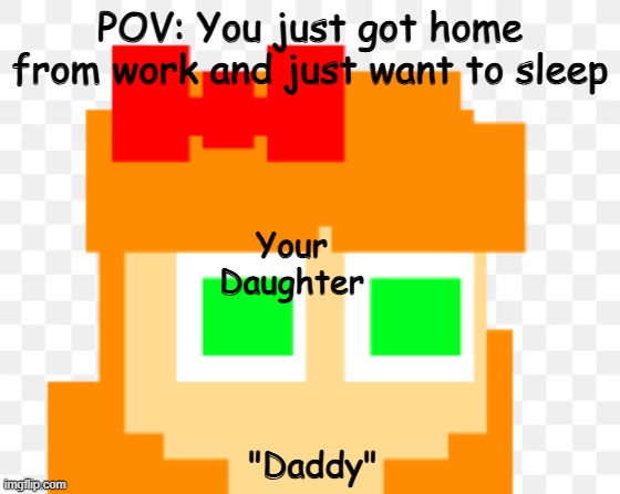 daddy | POV: You just got home from work and just want to sleep; Your Daughter; "Daddy" | image tagged in elizabeth afton | made w/ Imgflip meme maker