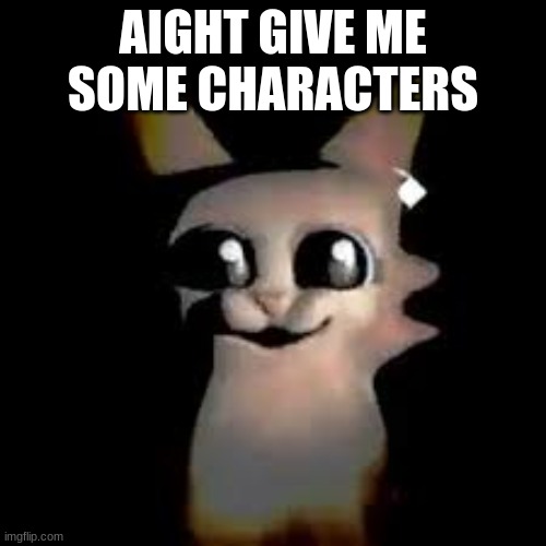 Car | AIGHT GIVE ME SOME CHARACTERS | image tagged in car | made w/ Imgflip meme maker