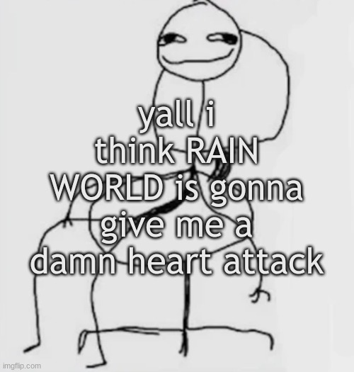 gjggh. mood chair | yall i think RAIN WORLD is gonna give me a damn heart attack | image tagged in gjggh mood chair | made w/ Imgflip meme maker