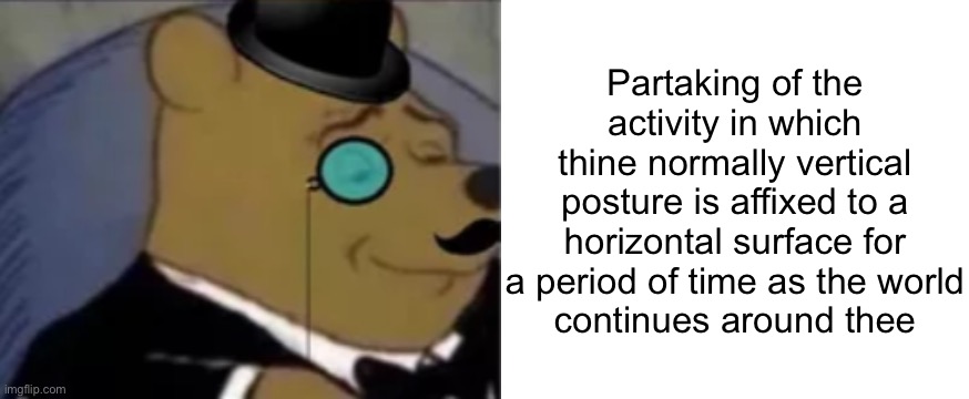 Partaking of the activity in which thine normally vertical posture is affixed to a horizontal surface for a period of time as the world
cont | image tagged in sophisticated pooh,blank white template | made w/ Imgflip meme maker