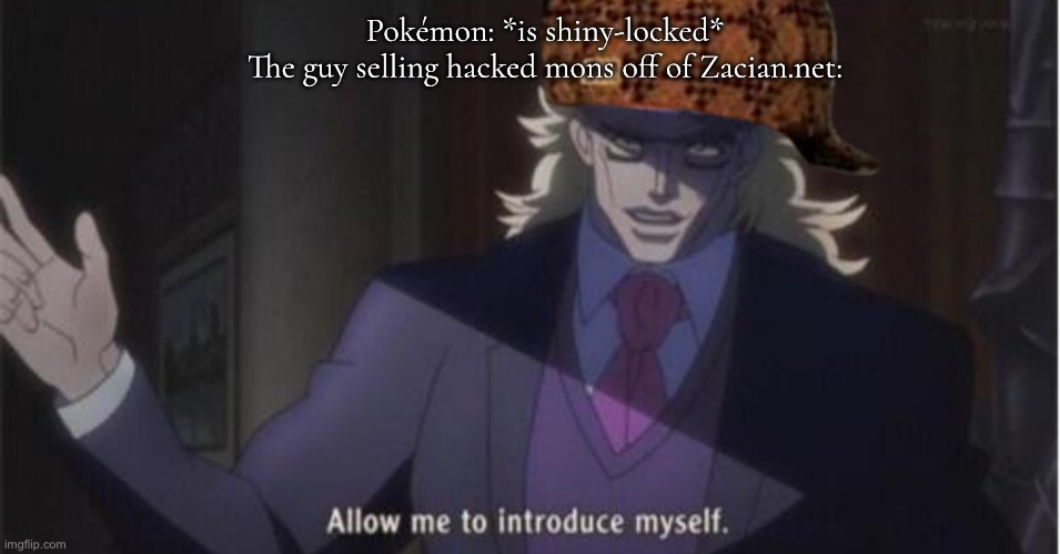 Getting wonder traded a hacked-in Pokémon is one of the most annoying things in the world | Pokémon: *is shiny-locked*
The guy selling hacked mons off of Zacian.net: | image tagged in allow me to introduce myself jojo | made w/ Imgflip meme maker