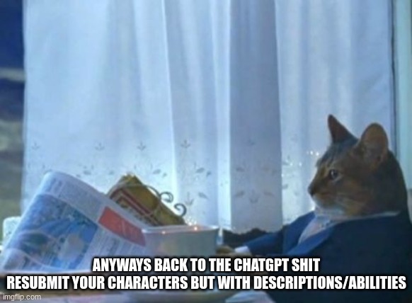I Should Buy A Boat Cat | ANYWAYS BACK TO THE CHATGPT SHIT
RESUBMIT YOUR CHARACTERS BUT WITH DESCRIPTIONS/ABILITIES | image tagged in memes,i should buy a boat cat | made w/ Imgflip meme maker
