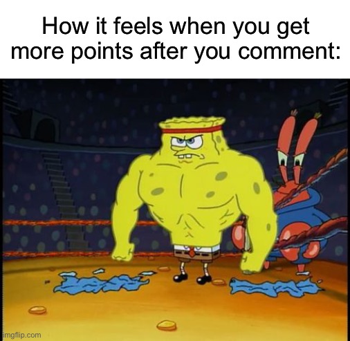 Ha Ha Ha :) | How it feels when you get more points after you comment: | made w/ Imgflip meme maker