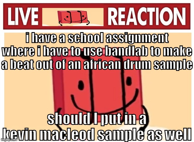 Live boky reaction | i have a school assignment where i have to use bandlab to make a beat out of an african drum sample; should I put in a kevin macleod sample as well | image tagged in live boky reaction | made w/ Imgflip meme maker