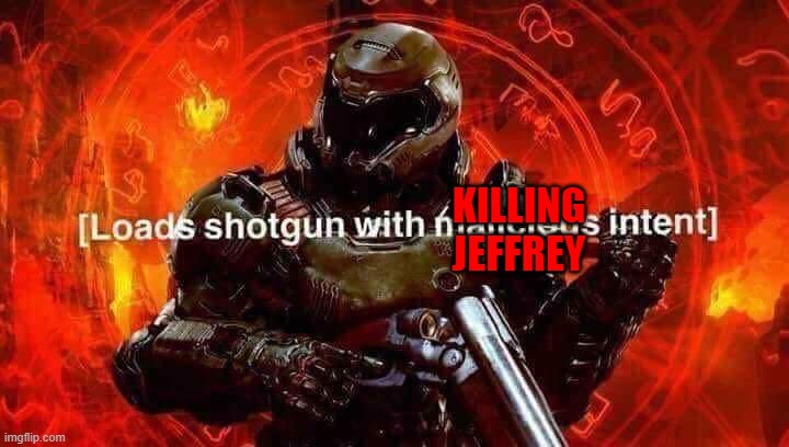 Loads shotgun with malicious intent | KILLING JEFFREY | image tagged in loads shotgun with malicious intent | made w/ Imgflip meme maker