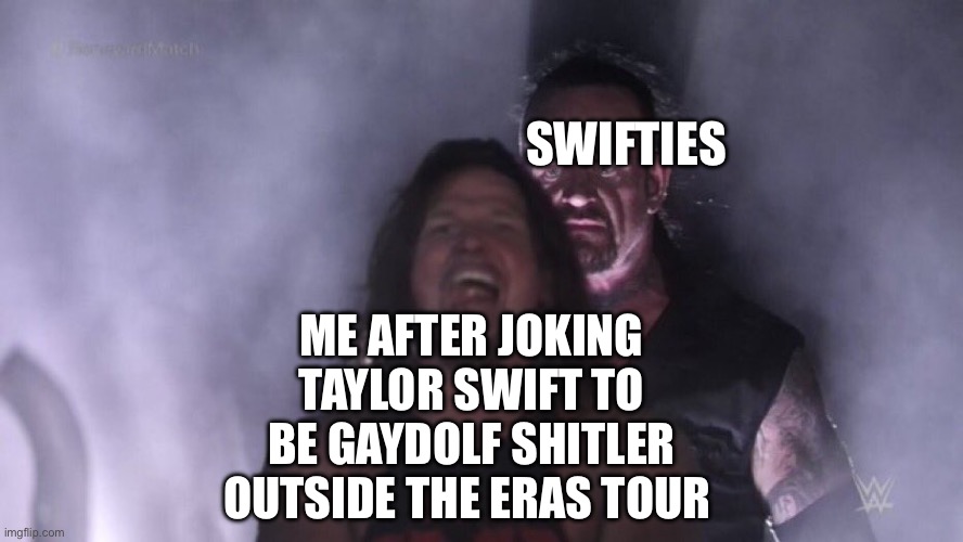 Who can relate to this | SWIFTIES; ME AFTER JOKING TAYLOR SWIFT TO BE GAYDOLF SHITLER OUTSIDE THE ERAS TOUR | image tagged in aj styles undertaker | made w/ Imgflip meme maker