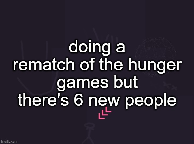 vik's image | doing a rematch of the hunger games but there's 6 new people | image tagged in vik's image | made w/ Imgflip meme maker