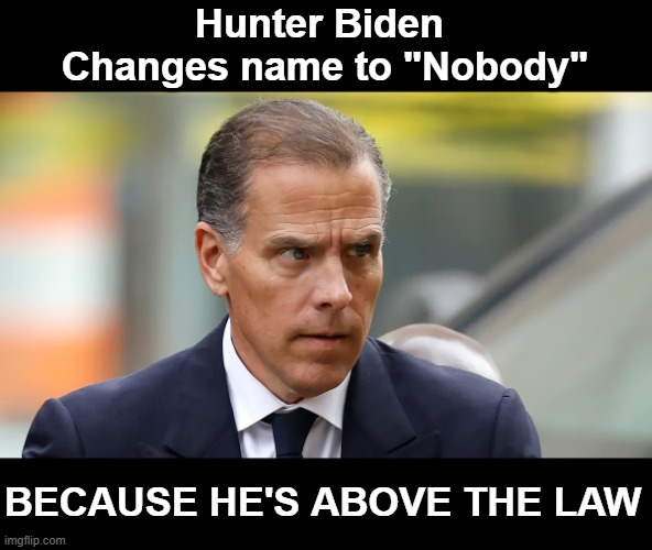 Nobody is above the Law | Hunter Biden 
Changes name to "Nobody"; BECAUSE HE'S ABOVE THE LAW | image tagged in hunter biden | made w/ Imgflip meme maker