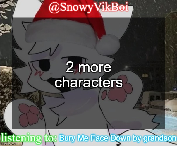 h | 2 more characters; Bury Me Face Down by grandson | image tagged in vikboi boykisser christmas temp | made w/ Imgflip meme maker