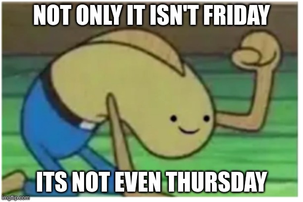 weekly trauma | NOT ONLY IT ISN'T FRIDAY; ITS NOT EVEN THURSDAY | image tagged in silent rage,weekend | made w/ Imgflip meme maker