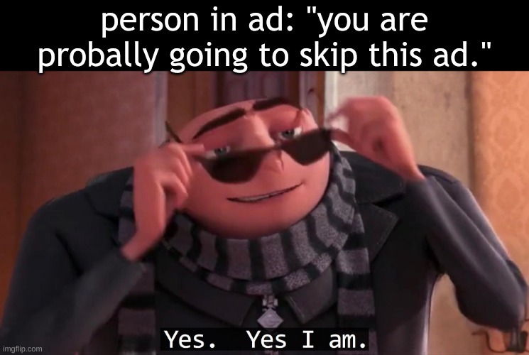 lmfaooo | person in ad: "you are probally going to skip this ad." | image tagged in gru yes yes i am,ads,fredbear will eat all of your delectable kids,why are you reading the tags | made w/ Imgflip meme maker