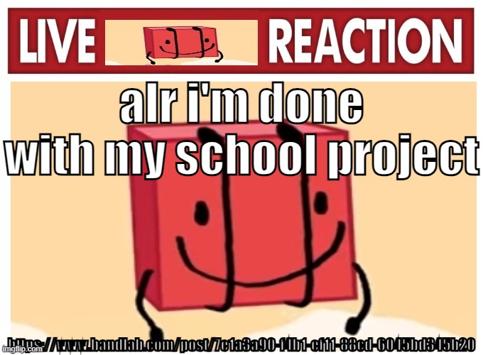 Live boky reaction | alr i'm done with my school project; https://www.bandlab.com/post/7e1a3a90-f4b1-ef11-88cd-6045bd345b20 | image tagged in live boky reaction | made w/ Imgflip meme maker