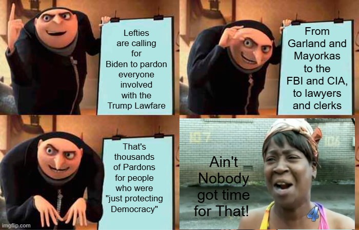 "No ice cream for you, old man, until you sign today's pardons!" | Lefties are calling for Biden to pardon everyone involved with the Trump Lawfare; From Garland and Mayorkas to the FBI and CIA, to lawyers and clerks; That's thousands of Pardons for people who were "just protecting Democracy"; Ain't Nobody got time for That! | image tagged in memes,gru's plan | made w/ Imgflip meme maker