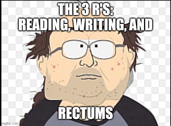 weird pedo ict teacher | THE 3 R'S:
READING, WRITING, AND RECTUMS | image tagged in weird pedo ict teacher | made w/ Imgflip meme maker