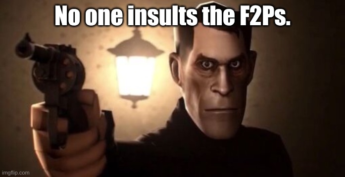 No one insults the F2Ps. | made w/ Imgflip meme maker