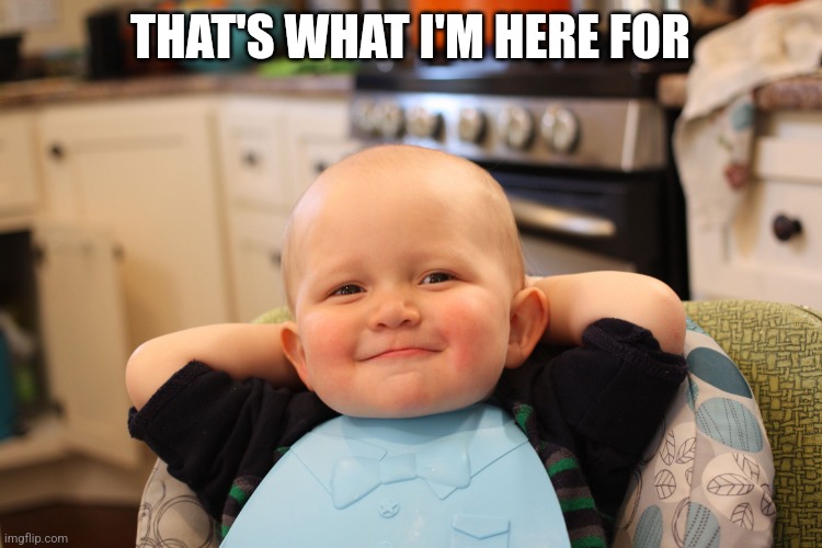 Baby Boss Relaxed Smug Content | THAT'S WHAT I'M HERE FOR | image tagged in baby boss relaxed smug content | made w/ Imgflip meme maker