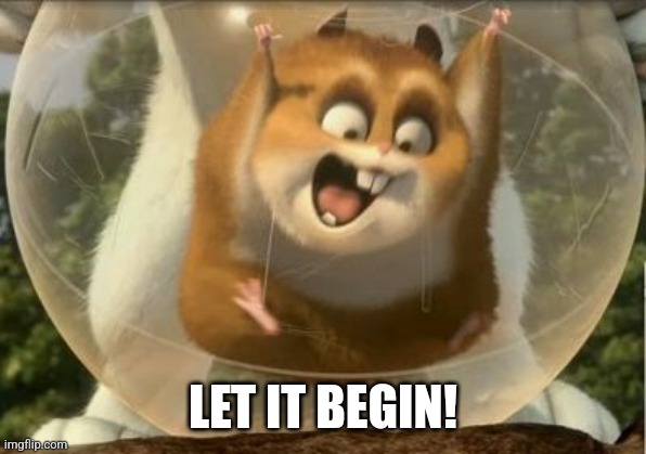 rhino the hamster | LET IT BEGIN! | image tagged in rhino the hamster | made w/ Imgflip meme maker