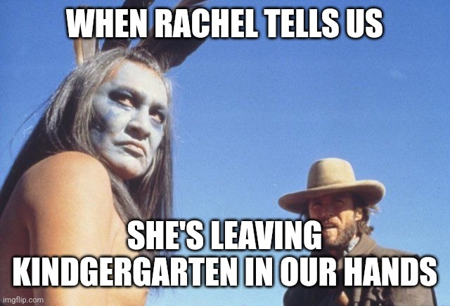 Josey Wales | WHEN RACHEL TELLS US; SHE'S LEAVING KINDGERGARTEN IN OUR HANDS | image tagged in josey wales | made w/ Imgflip meme maker