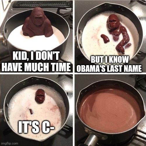 chocolate gorilla | KID, I DON'T HAVE MUCH TIME; BUT I KNOW OBAMA'S LAST NAME; IT'S C- | image tagged in chocolate gorilla | made w/ Imgflip meme maker