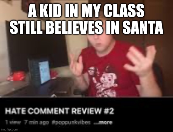 Hate comment review | A KID IN MY CLASS STILL BELIEVES IN SANTA | image tagged in hate comment review | made w/ Imgflip meme maker