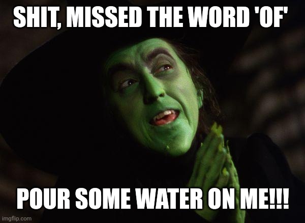 Wicked Witch West | SHIT, MISSED THE WORD 'OF' POUR SOME WATER ON ME!!! | image tagged in wicked witch west | made w/ Imgflip meme maker