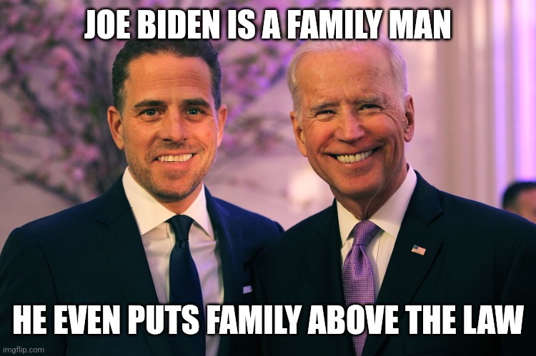 No one is more of a family man than Joe Biden | JOE BIDEN IS A FAMILY MAN; HE EVEN PUTS FAMILY ABOVE THE LAW | image tagged in joe and hunter biden,democrats,corruption,pardon | made w/ Imgflip meme maker