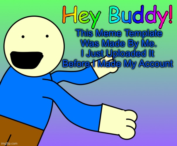 Just So You Know | This Meme Template
Was Made By Me.
I Just Uploaded It 
Before I Made My Account | image tagged in hey buddy | made w/ Imgflip meme maker