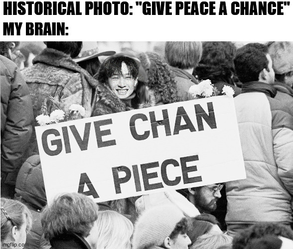 I can't help myself, I gotta play with words | HISTORICAL PHOTO: "GIVE PEACE A CHANCE"; MY BRAIN: | image tagged in give peace a chance,stray kids,bang chan | made w/ Imgflip meme maker