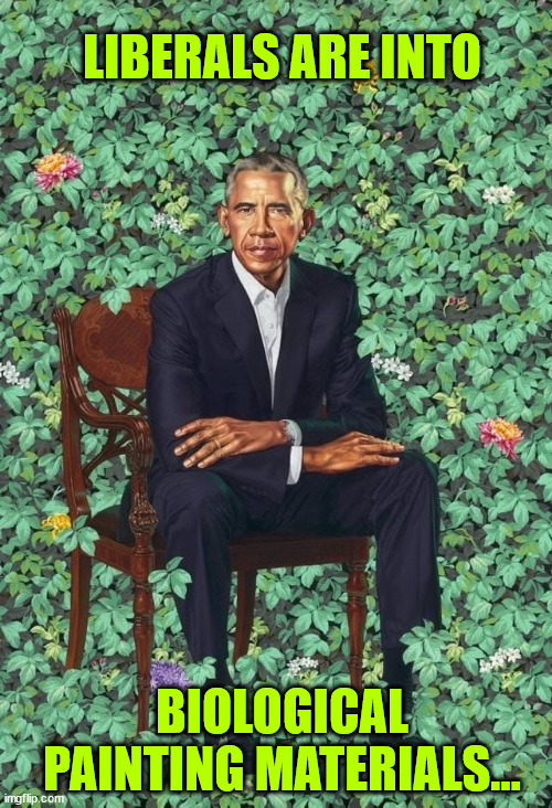 Obama Portrait | BIOLOGICAL PAINTING MATERIALS... LIBERALS ARE INTO | image tagged in obama portrait | made w/ Imgflip meme maker