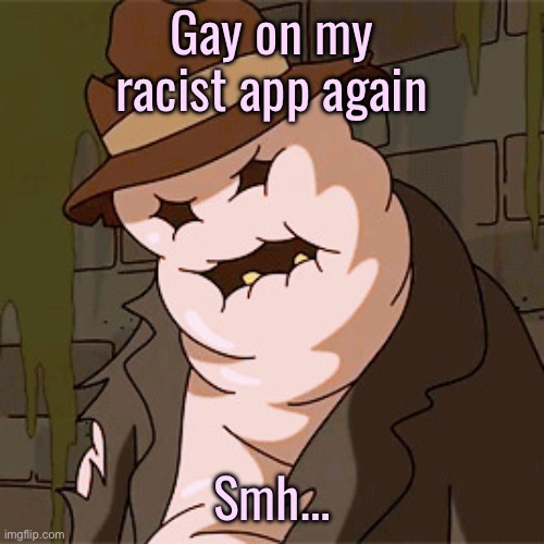 Taff The Taffy Giant | Gay on my racist app again; Smh… | image tagged in taff the taffy giant | made w/ Imgflip meme maker