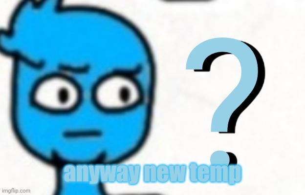 quebschen | anyway new temp | made w/ Imgflip meme maker