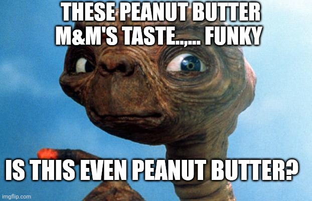 This is not Peanut Butter | THESE PEANUT BUTTER M&M'S TASTE..,... FUNKY IS THIS EVEN PEANUT BUTTER? | image tagged in et phone home,where the butter | made w/ Imgflip meme maker