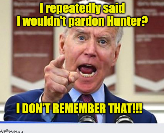 Why Joe Can Promise Anything! | I repeatedly said I wouldn't pardon Hunter? I DON'T REMEMBER THAT!!! | image tagged in joe biden no malarkey,hunter,pardon,forget,promise,liar | made w/ Imgflip meme maker