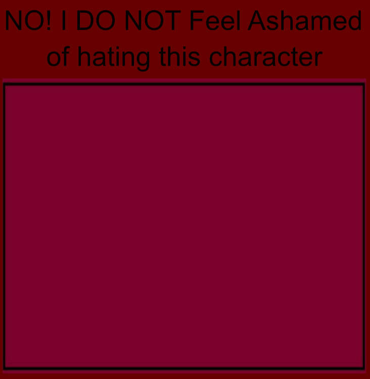 no i do not feel ashamed of hating this character Blank Meme Template